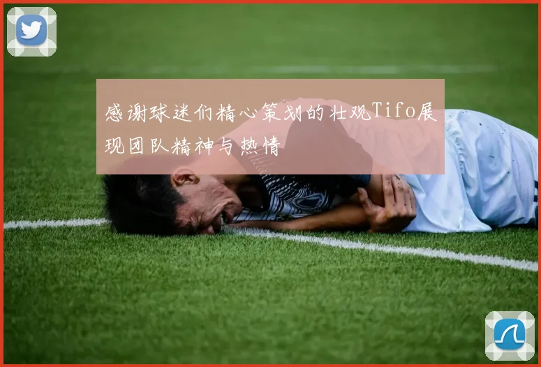 感谢球迷们精心策划的壮观Tifo展现团队精神与热情