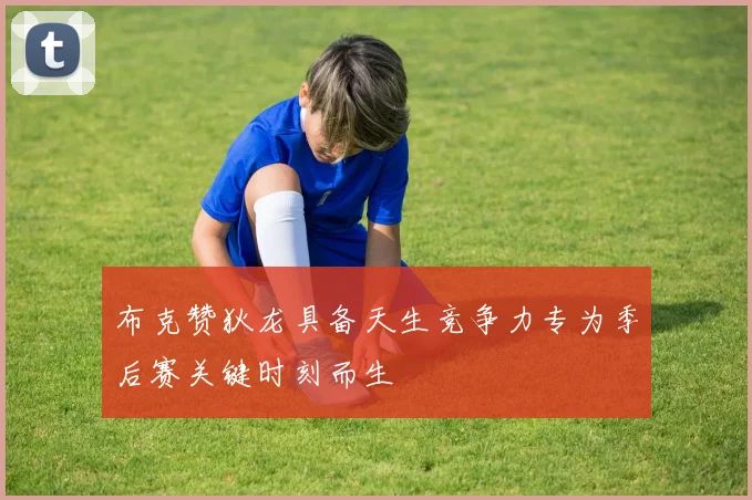 布克赞狄龙具备天生竞争力专为季后赛关键时刻而生
