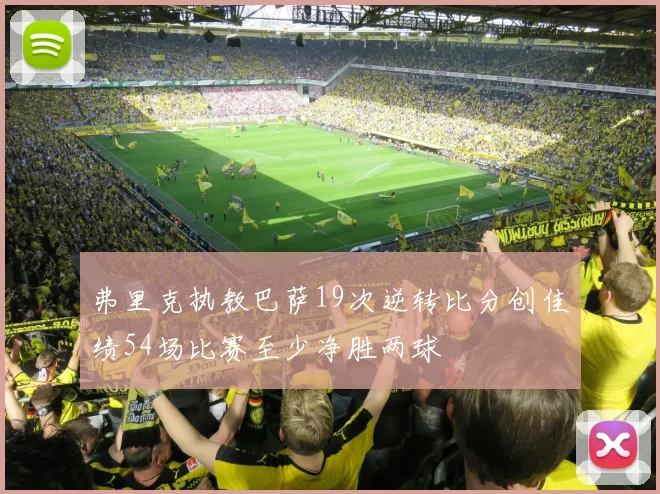 弗里克执教巴萨19次逆转比分创佳绩54场比赛至少净胜两球