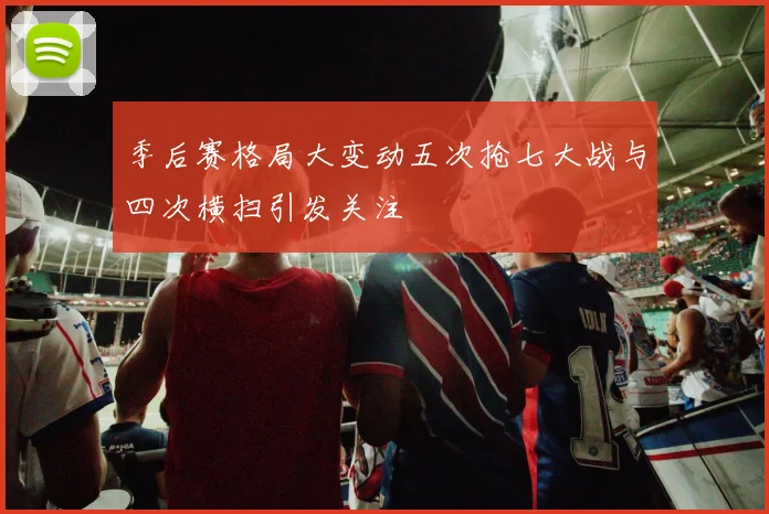 季后赛格局大变动五次抢七大战与四次横扫引发关注