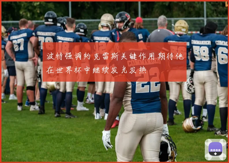 波特强调约克雷斯关键作用期待他在世界杯中继续发光发热