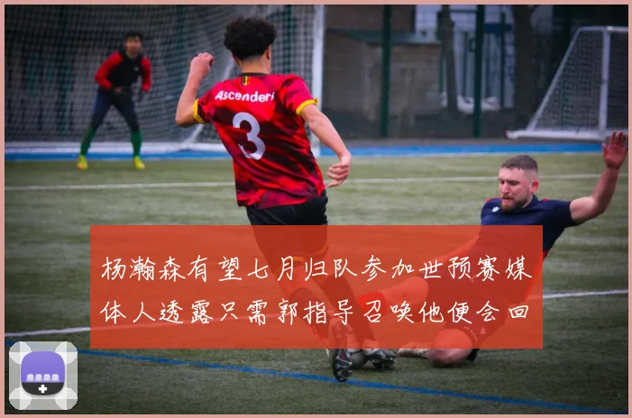 杨瀚森有望七月归队参加世预赛媒体人透露只需郭指导召唤他便会回归
