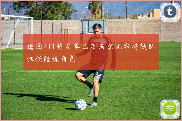 德国3门将名单已定乌尔比希将随队担任陪练角色