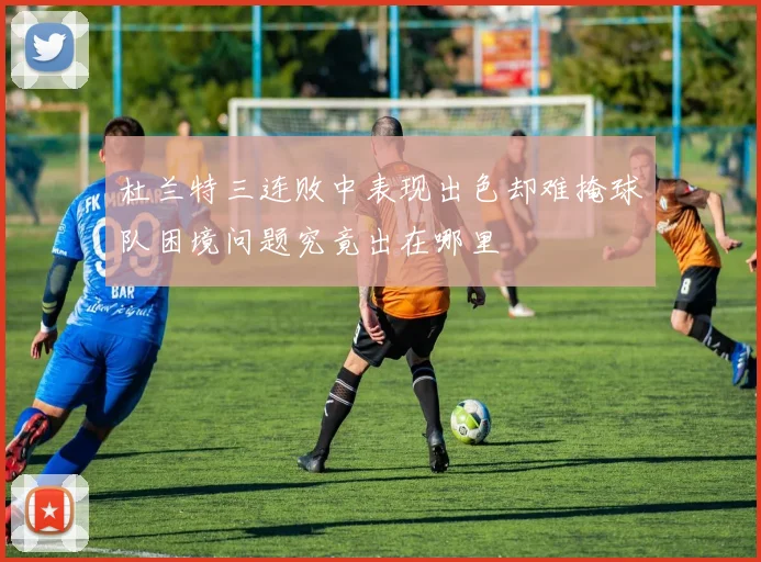 杜兰特三连败中表现出色却难掩球队困境问题究竟出在哪里