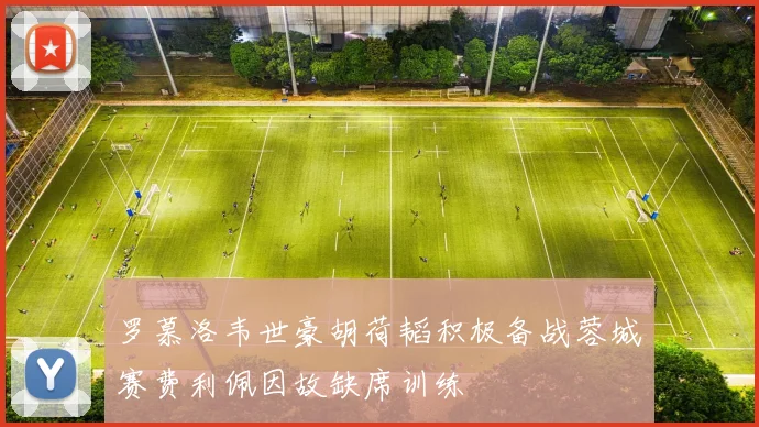 罗慕洛韦世豪胡荷韬积极备战蓉城赛费利佩因故缺席训练