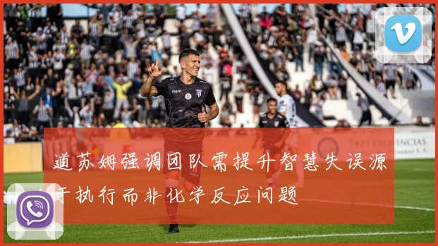 道苏姆强调团队需提升智慧失误源于执行而非化学反应问题