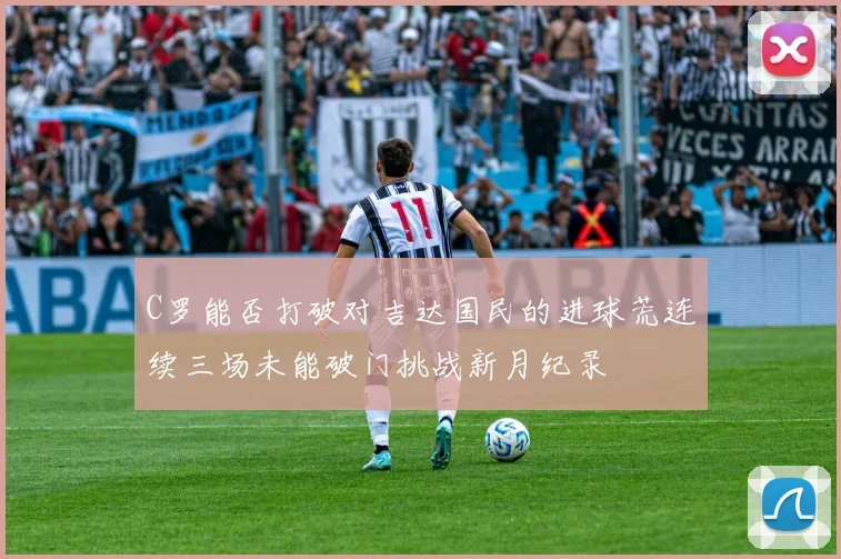 C罗能否打破对吉达国民的进球荒连续三场未能破门挑战新月纪录