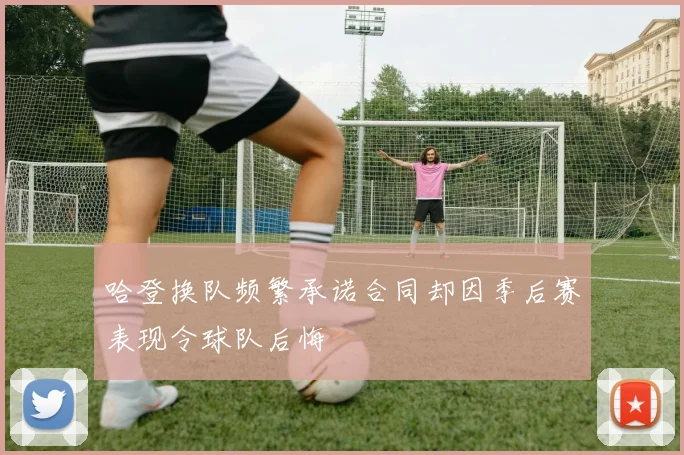 哈登换队频繁承诺合同却因季后赛表现令球队后悔