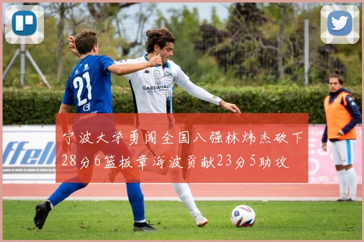 宁波大学勇闯全国八强林炜杰砍下28分6篮板章海波贡献23分5助攻