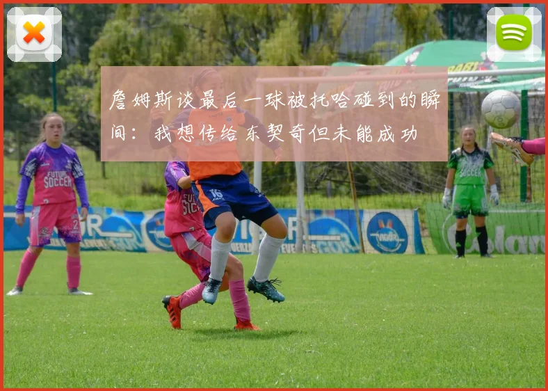 詹姆斯谈最后一球被托哈碰到的瞬间：我想传给东契奇但未能成功