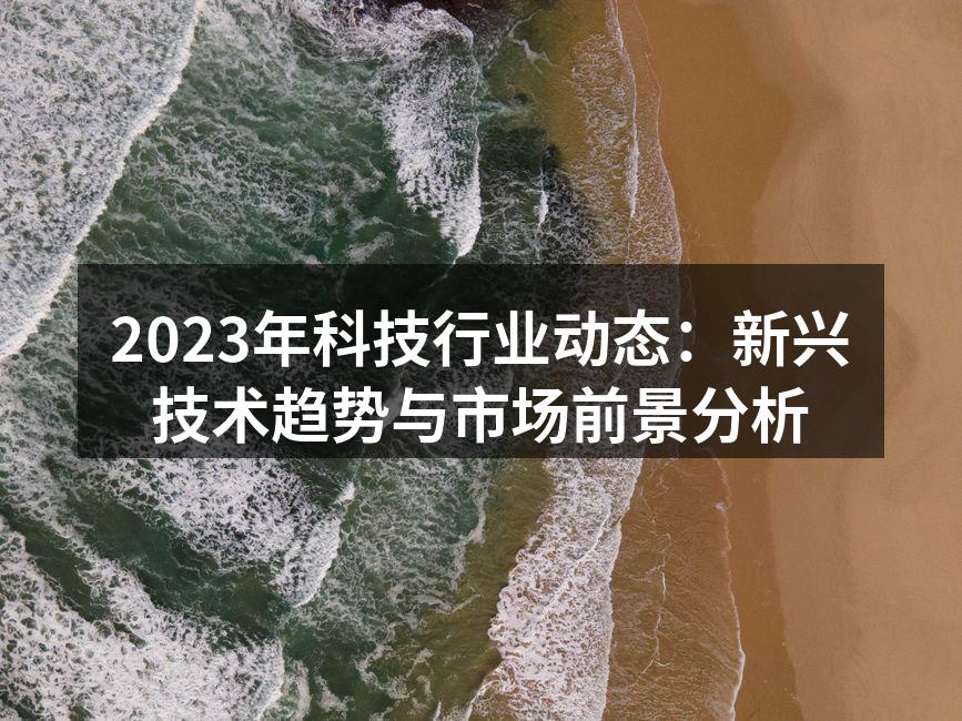 2023年科技行业动态：新兴技术趋势与市场前景分析