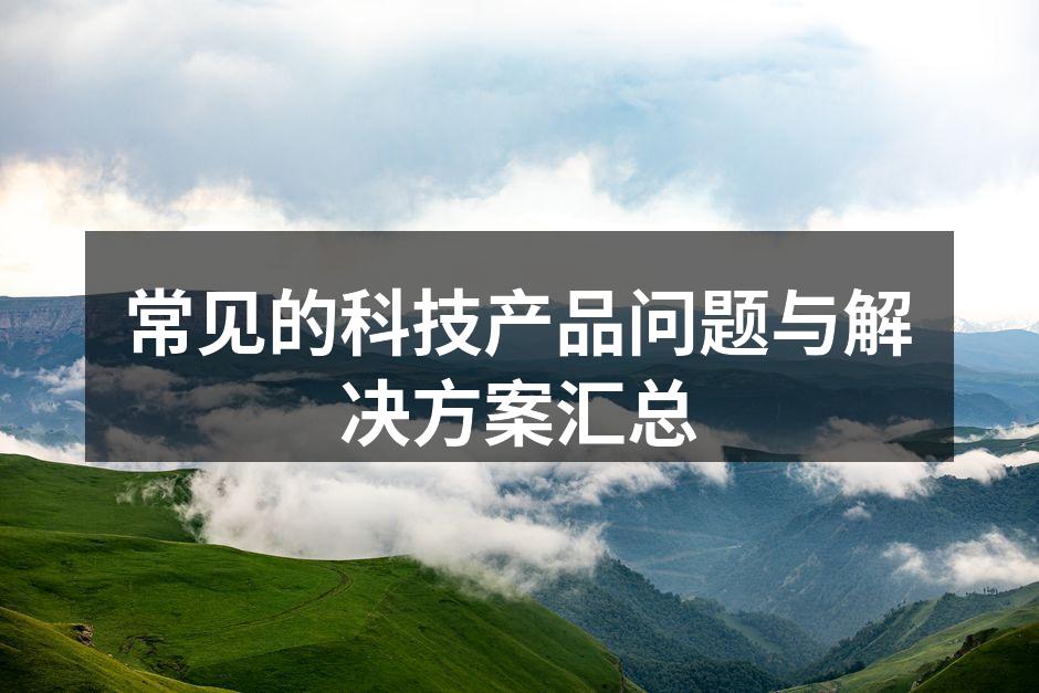 常见的科技产品问题与解决方案汇总