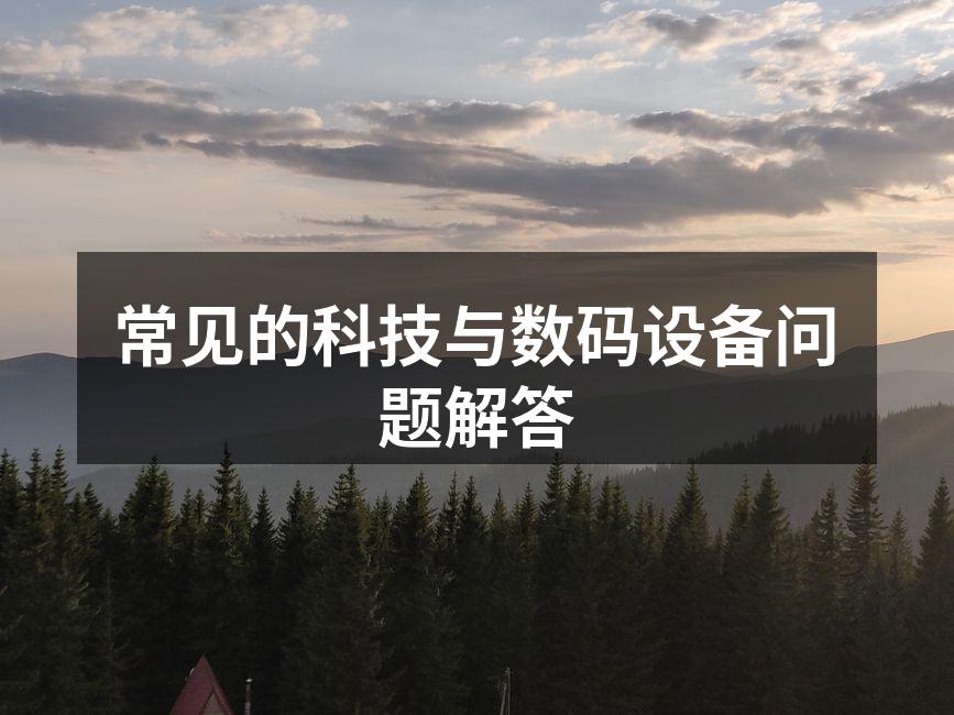 常见的科技与数码设备问题解答