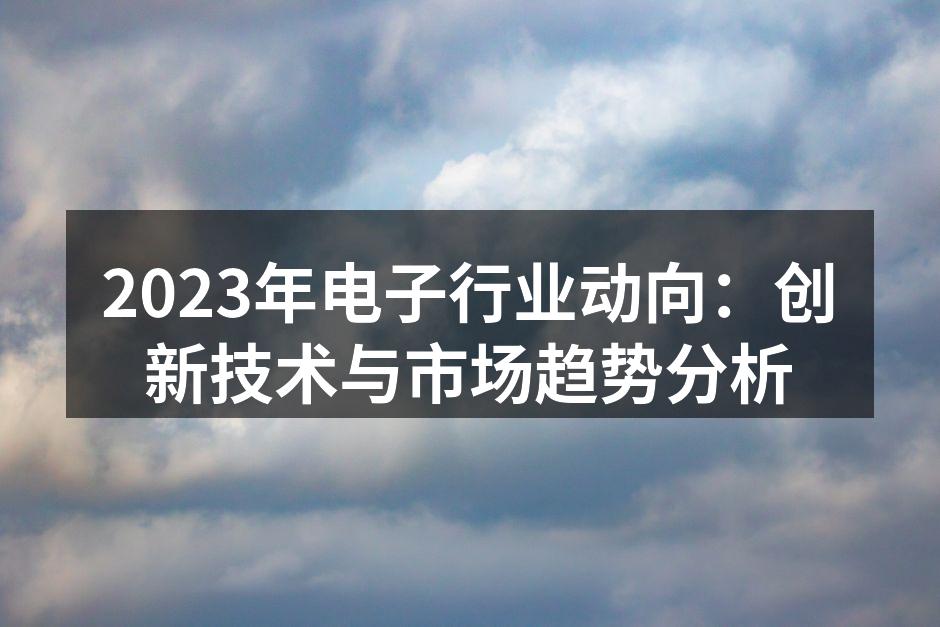 2023年电子行业动向：创新技术与市场趋势分析