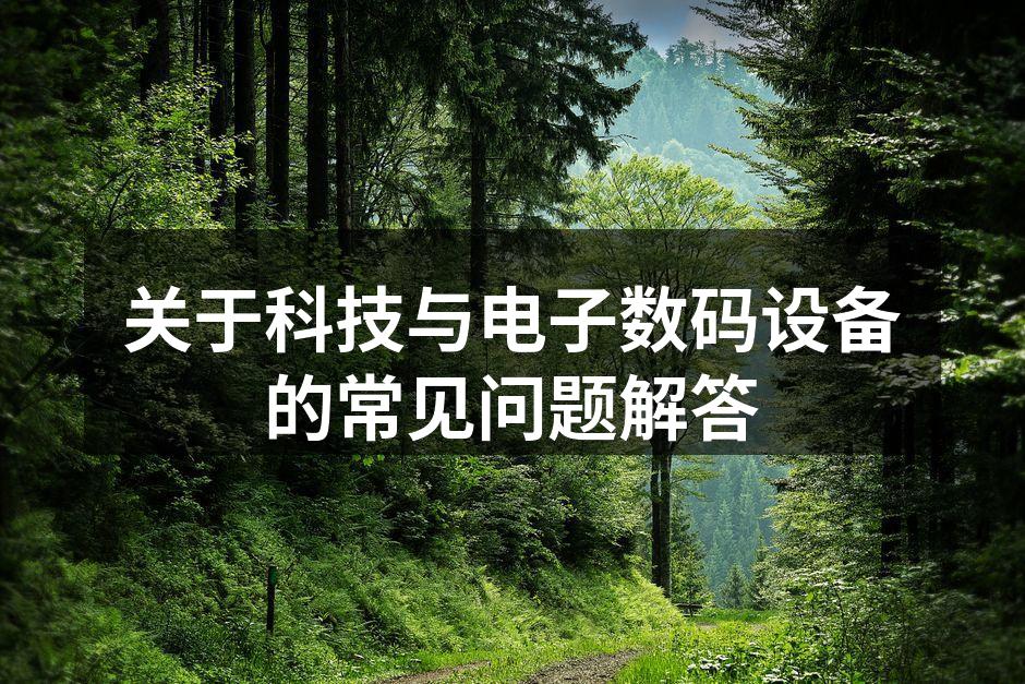 关于科技与电子数码设备的常见问题解答